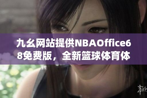 九幺網(wǎng)站提供NBAOffice68免費(fèi)版，全新籃球體育體驗(yàn)分享(1)