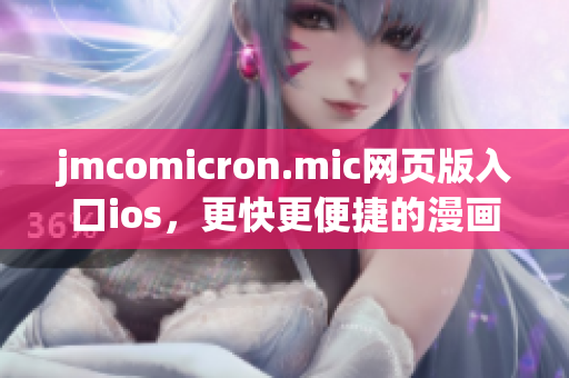 jmcomicron.mic網(wǎng)頁(yè)版入口ios，更快更便捷的漫畫閱讀體驗(yàn)(1)