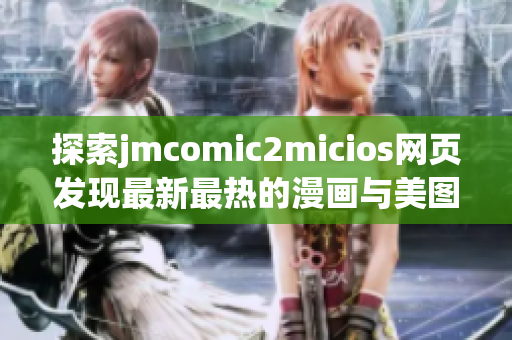 探索jmcomic2micios網(wǎng)頁(yè)發(fā)現(xiàn)最新最熱的漫畫與美圖(1)