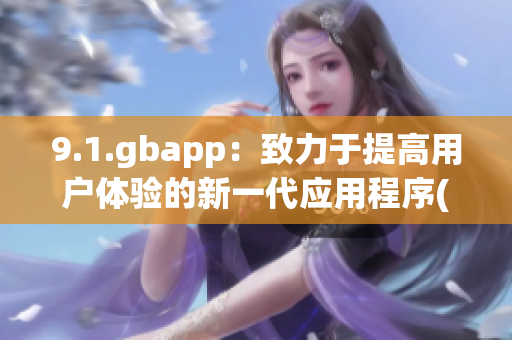 9.1.gbapp：致力于提高用戶體驗(yàn)的新一代應(yīng)用程序(1)