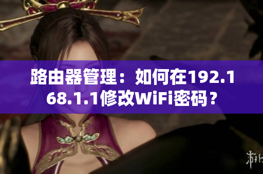 路由器管理：如何在192.168.1.1修改WiFi密碼？