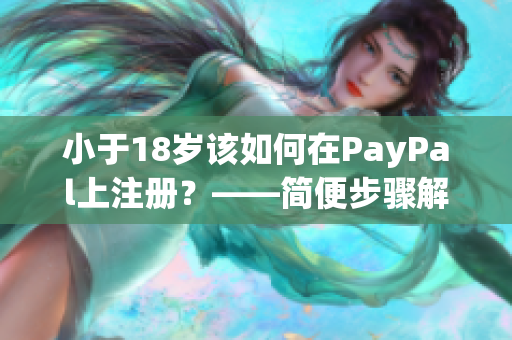 小于18歲該如何在PayPal上注冊(cè)？——簡(jiǎn)便步驟解析