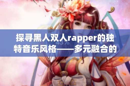 探尋黑人雙人rapper的獨特音樂風(fēng)格——多元融合的創(chuàng)作方式