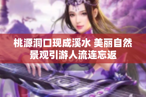 桃源洞口現(xiàn)成溪水 美麗自然景觀引游人流連忘返