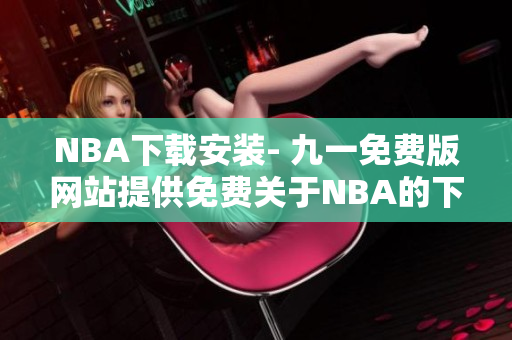 NBA下載安裝- 九一免費(fèi)版網(wǎng)站提供免費(fèi)關(guān)于NBA的下載安裝服務(wù)