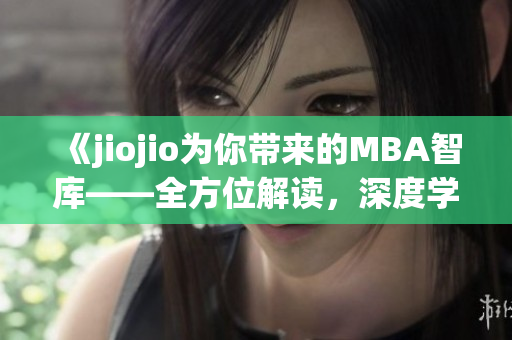 《jiojio為你帶來的MBA智庫——全方位解讀，深度學(xué)習(xí)》