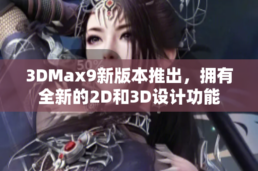 3DMax9新版本推出，擁有全新的2D和3D設(shè)計功能