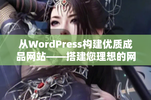 從WordPress構(gòu)建優(yōu)質(zhì)成品網(wǎng)站——搭建您理想的網(wǎng)站