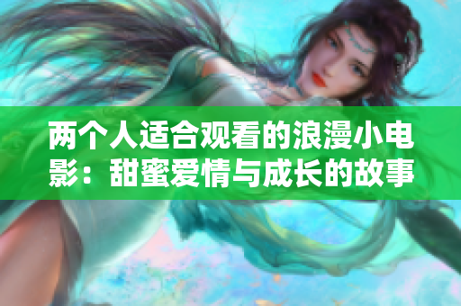 兩個(gè)人適合觀看的浪漫小電影：甜蜜愛情與成長的故事