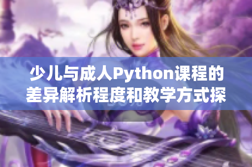 少兒與成人Python課程的差異解析程度和教學(xué)方式探討