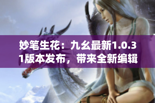 妙筆生花：九幺最新1.0.31版本發(fā)布，帶來全新編輯體驗(yàn)(1)