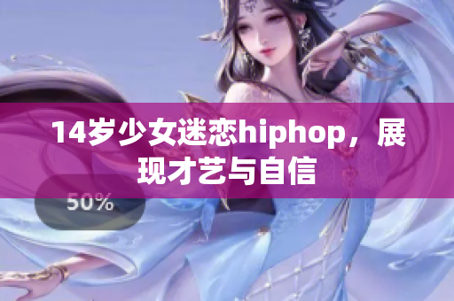 14歲少女迷戀hiphop，展現(xiàn)才藝與自信