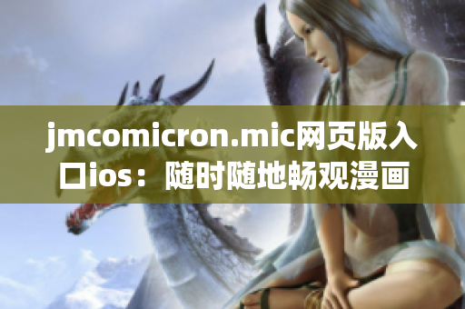 jmcomicron.mic網(wǎng)頁版入口ios：隨時隨地暢觀漫畫的手機(jī)閱讀端(1)