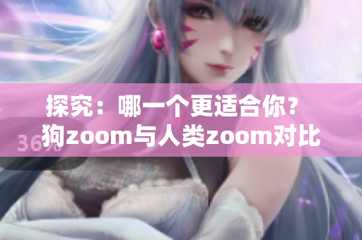 探究：哪一個更適合你？ 狗zoom與人類zoom對比分析