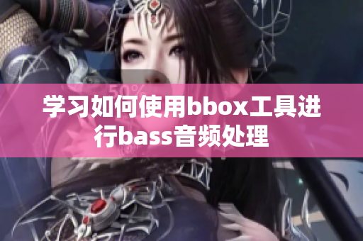 學(xué)習(xí)如何使用bbox工具進(jìn)行bass音頻處理