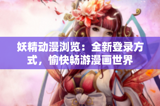 妖精動漫瀏覽：全新登錄方式，愉快暢游漫畫世界