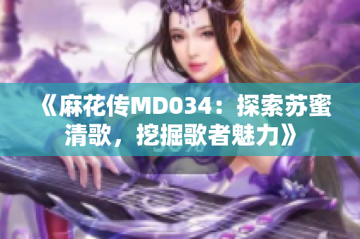 《麻花傳MD034：探索蘇蜜清歌，挖掘歌者魅力》