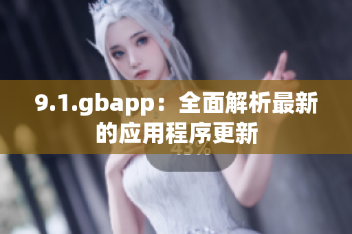 9.1.gbapp：全面解析最新的應(yīng)用程序更新