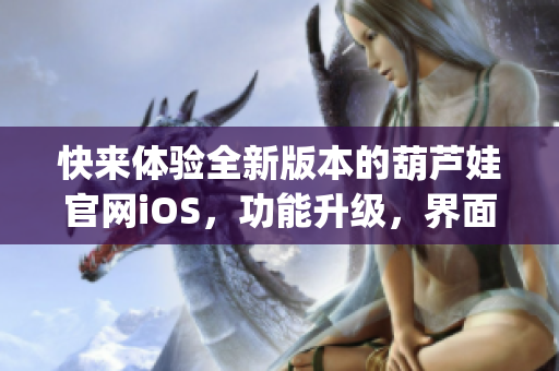 快來體驗全新版本的葫蘆娃官網(wǎng)iOS，功能升級，界面煥然一新(1)