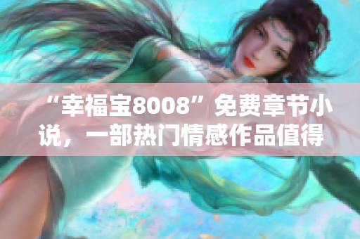 “幸福寶8008”免費章節(jié)小說，一部熱門情感作品值得一讀