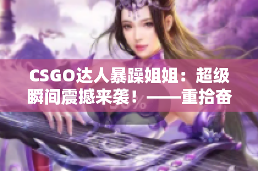 CSGO達(dá)人暴躁姐姐：超級瞬間震撼來襲！——重拾奮斗激情的故事