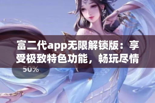 富二代app無限解鎖版：享受極致特色功能，暢玩盡情釋放(1)