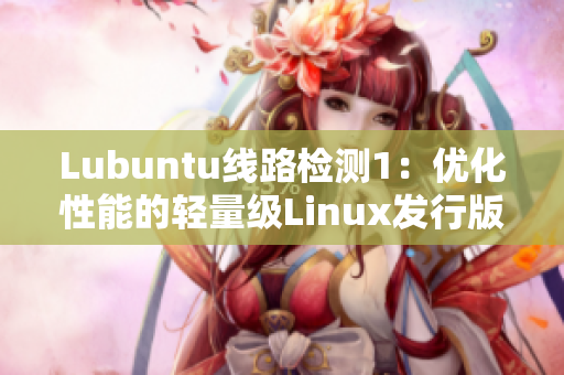 Lubuntu線路檢測1：優(yōu)化性能的輕量級Linux發(fā)行版