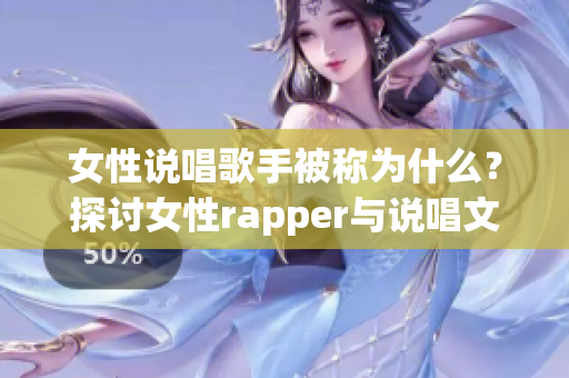 女性說唱歌手被稱為什么？探討女性rapper與說唱文化(1)