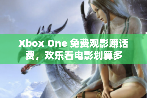 Xbox One 免費觀影賺話費，歡樂看電影劃算多