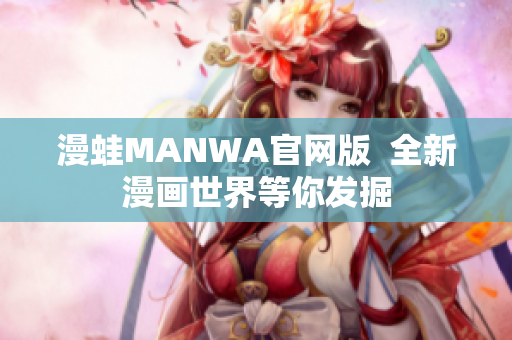 漫蛙MANWA官網(wǎng)版  全新漫畫世界等你發(fā)掘