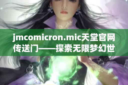 jmcomicron.mic天堂官網(wǎng)傳送門——探索無限夢幻世界