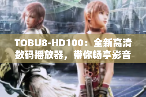 TOBU8-HD100：全新高清數(shù)碼播放器，帶你暢享影音樂趣