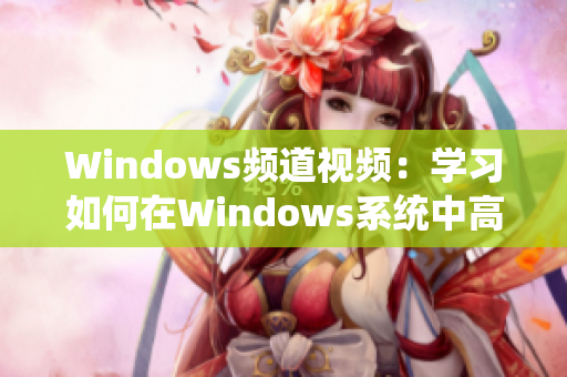 Windows頻道視頻：學(xué)習(xí)如何在Windows系統(tǒng)中高效使用