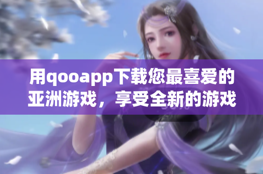 用qooapp下載您最喜愛的亞洲游戲，享受全新的游戲體驗！