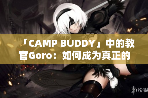 「CAMP BUDDY」中的教官Goro：如何成為真正的領袖？