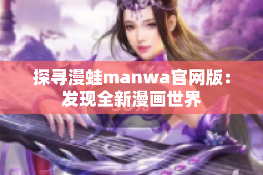 探尋漫蛙manwa官網(wǎng)版：發(fā)現(xiàn)全新漫畫世界