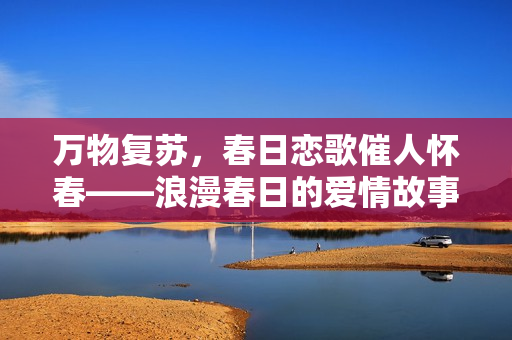 萬物復蘇，春日戀歌催人懷春——浪漫春日的愛情故事