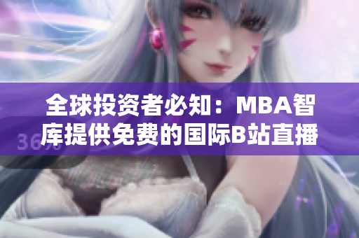 全球投資者必知：MBA智庫提供免費的國際B站直播鏈接！