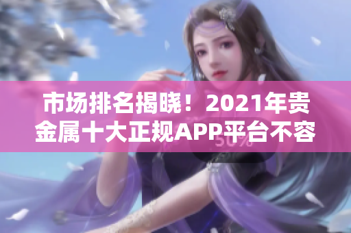 市場排名揭曉！2021年貴金屬十大正規(guī)APP平臺不容錯過！