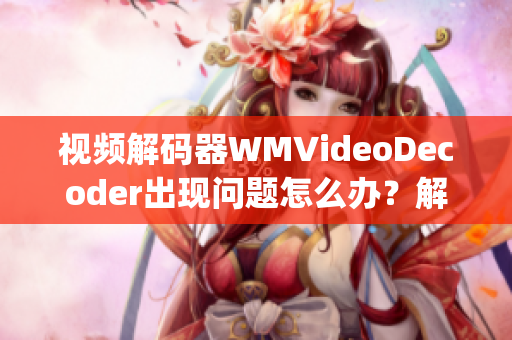 視頻解碼器WMVideoDecoder出現(xiàn)問題怎么辦？解決方法分享(1)