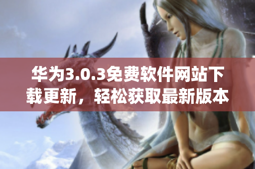 華為3.0.3免費(fèi)軟件網(wǎng)站下載更新，輕松獲取最新版本(1)