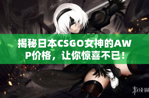 揭秘日本CSGO女神的AWP價格，讓你驚喜不已！