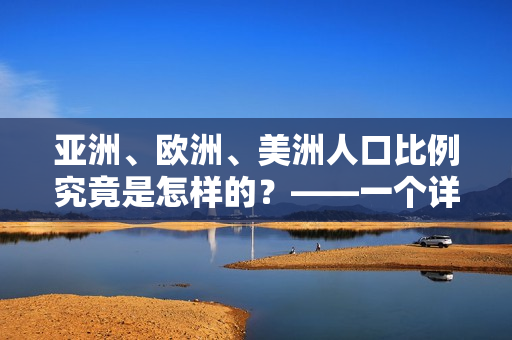 亞洲、歐洲、美洲人口比例究竟是怎樣的？——一個詳細(xì)分析