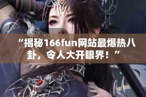 “揭秘166fun網(wǎng)站最爆熱八卦，令人大開(kāi)眼界！”