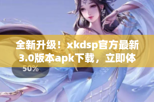 全新升級！xkdsp官方最新3.0版本apk下載，立即體驗新功能(1)