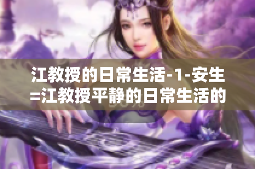 江教授的日常生活-1-安生=江教授平靜的日常生活的第一部分