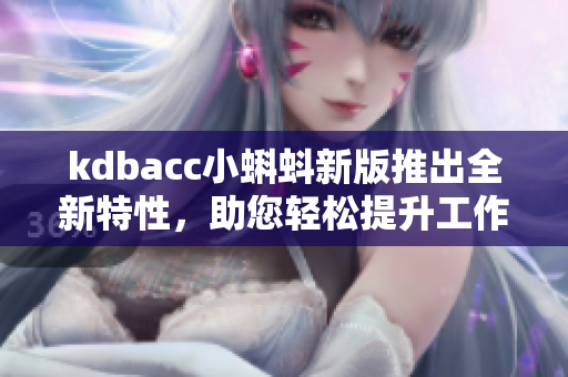 kdbacc小蝌蚪新版推出全新特性，助您輕松提升工作效率