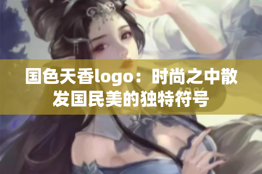 國色天香logo：時尚之中散發(fā)國民美的獨特符號