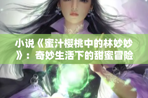 小說《蜜汁櫻桃中的林妙妙》：奇妙生活下的甜蜜冒險