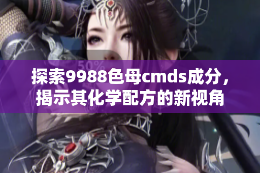 探索9988色母cmds成分，揭示其化學(xué)配方的新視角